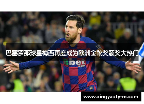 巴塞罗那球星梅西再度成为欧洲金靴奖颁奖大热门