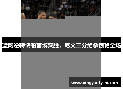 篮网逆转快船客场获胜，厄文三分绝杀惊艳全场