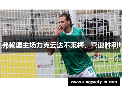 弗赖堡主场力克云达不莱梅，喜迎胜利！