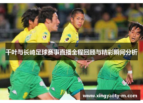 千叶与长崎足球赛事直播全程回顾与精彩瞬间分析