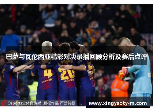 巴萨与瓦伦西亚精彩对决录播回顾分析及赛后点评