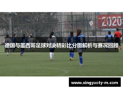 德国与墨西哥足球对决精彩比分图解析与赛况回顾