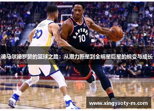 德马尔德罗赞的篮球之路：从潜力新星到全明星巨星的蜕变与成长