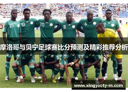 摩洛哥与贝宁足球赛比分预测及精彩推荐分析