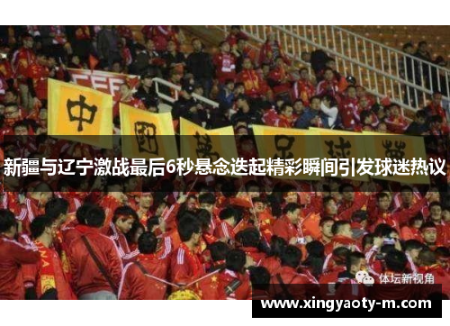 新疆与辽宁激战最后6秒悬念迭起精彩瞬间引发球迷热议