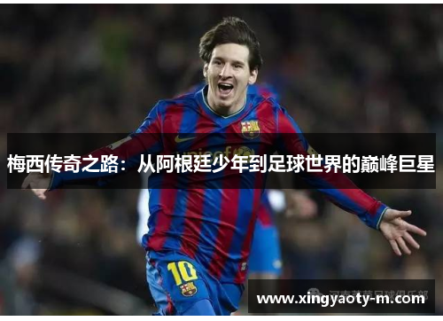 梅西传奇之路：从阿根廷少年到足球世界的巅峰巨星