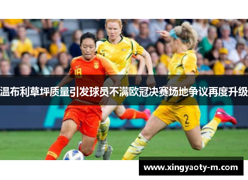 温布利草坪质量引发球员不满欧冠决赛场地争议再度升级
