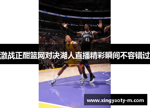 激战正酣篮网对决湖人直播精彩瞬间不容错过