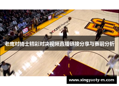 老鹰对骑士精彩对决视频直播链接分享与赛前分析