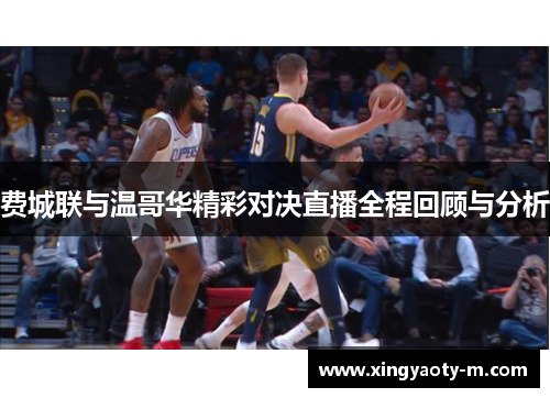 费城联与温哥华精彩对决直播全程回顾与分析