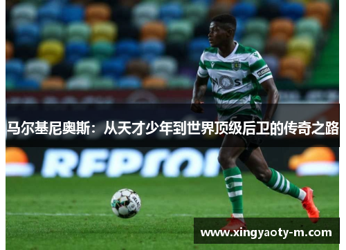 马尔基尼奥斯：从天才少年到世界顶级后卫的传奇之路