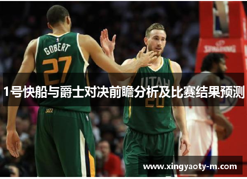 1号快船与爵士对决前瞻分析及比赛结果预测