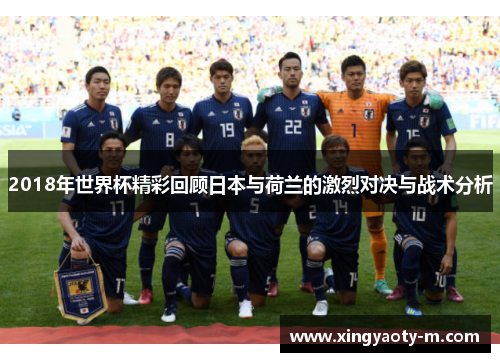 2018年世界杯精彩回顾日本与荷兰的激烈对决与战术分析